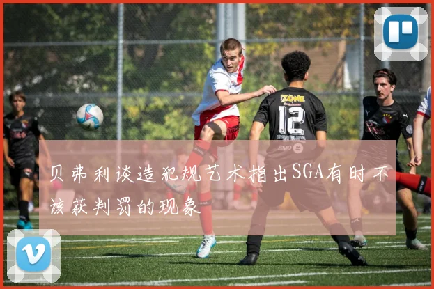 贝弗利谈造犯规艺术指出SGA有时不该获判罚的现象