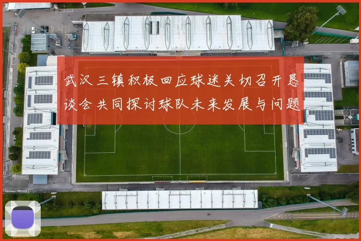 武汉三镇积极回应球迷关切召开恳谈会共同探讨球队未来发展与问题解决