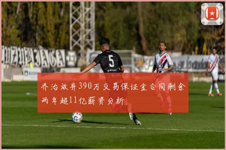 乔治放弃390万交易保证金合同剩余两年超11亿薪资分析