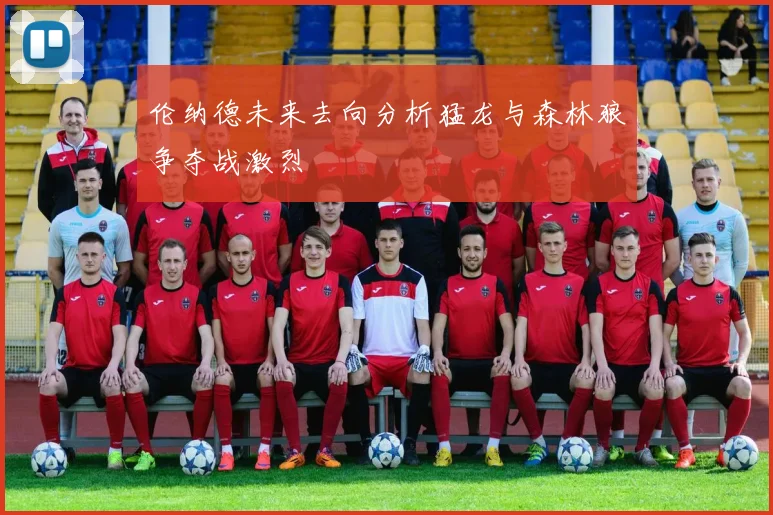 伦纳德未来去向分析猛龙与森林狼争夺战激烈